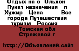 Отдых на о. Ольхон › Пункт назначения ­ п. Хужир › Цена ­ 600 - Все города Путешествия, туризм » Россия   . Томская обл.,Стрежевой г.